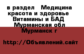  в раздел : Медицина, красота и здоровье » Витамины и БАД . Мурманская обл.,Мурманск г.